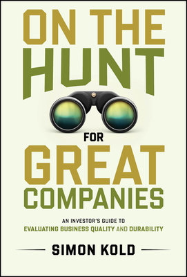 On the Hunt for Great Companies: An Investor's Guide to Evaluating Business Quality and Durability - Kold, Simon