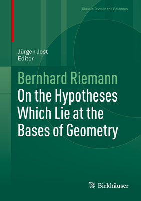 On the Hypotheses Which Lie at the Bases of Geometry - Jost, Jrgen (Editor), and Riemann, Bernhard