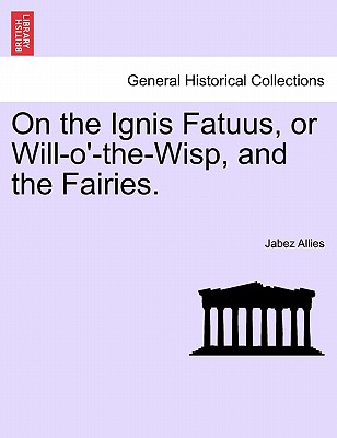 On the Ignis Fatuus, or Will-O'-The-Wisp, and the Fairies. - Allies, Jabez