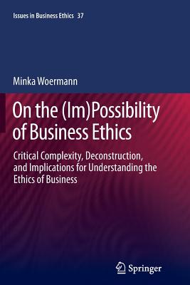 On the (Im)Possibility of Business Ethics: Critical Complexity, Deconstruction, and Implications for Understanding the Ethics of Business - Woermann, Minka