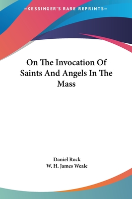 On the Invocation of Saints and Angels in the Mass - Rock, Daniel, and Weale, W H James