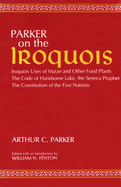 On the Iroquois  With Code of Handsome Lake AND Seneca Prophet AND Constitution of the Five Nations: Iroquois Uses of Maize and Other Food Plants
