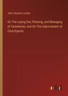 On The Laying Out, Planting, and Managing of Cemeteries, and On The Improvement of Churchyards - Loudon, John Claudius