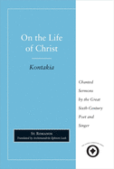 On the Life of Christ: Chanted Sermons by the Great Sixth Century Poet and Singer St. Romanos