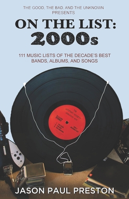 On The List: 2000s: 111 Music Lists of the Decade's Best Bands, Albums and Songs - Preston, Jason Paul