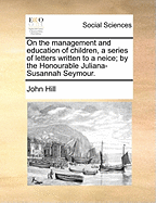 On the Management and Education of Children, a Series of Letters Written to a Neice; By the Honourable Juliana-Susannah Seymour