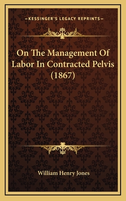 On the Management of Labor in Contracted Pelvis (1867) - Jones, William Henry