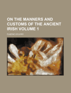 On the Manners and Customs of the Ancient Irish Volume 1