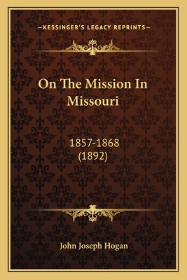 On the Mission in Missouri: 1857-1868 (1892) - Hogan, John Joseph