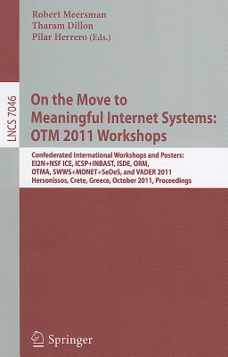 On the Move to Meaningful Internet Systems: OTM 2011 Workshops: Confederated International Workshops and Posters, EI2N+NSF ICE, ICSP+INBAST, ISDE, ORM, OTMA, SWWS+MONET+SeDeS, and VADER 2011, Hersonissos, Crete, Greece, October 17-21, 2011, Proceedings - Meersman, Robert (Editor), and Dillon, Tharam, Dr. (Editor), and Herrero, Pilar (Editor)