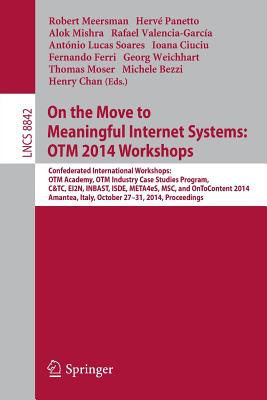 On the Move to Meaningful Internet Systems: Otm 2014 Workshops: Confederated International Workshops: Otm Academy, Otm Industry Case Studies Program, C&tc, Ei2n, Inbast, Isde, Meta4es, Msc and Ontocontent 2014, Amantea, Italy, October 27-31, 2014... - Meersman, Robert (Editor), and Panetto, Herve (Editor), and Mishra, Alok (Editor)