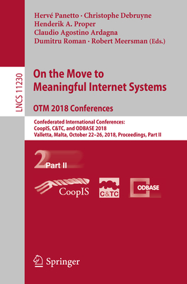 On the Move to Meaningful Internet Systems. Otm 2018 Conferences: Confederated International Conferences: Coopis, C&tc, and Odbase 2018, Valletta, Malta, October 22-26, 2018, Proceedings, Part II - Panetto, Herv (Editor), and Debruyne, Christophe (Editor), and Proper, Henderik A (Editor)