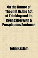 On the Nature of Thought: Or, the Act of Thinking and Its Connexion with a Perspicuous Sentence