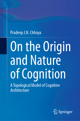 On the Origin and Nature of Cognition: A Topological Model of Cognitive Architecture - J.N. Chhaya, Pradeep
