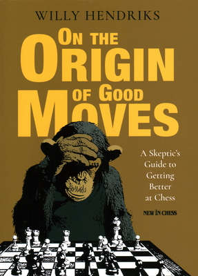 On the Origin of Good Moves: A Skeptic's Guide at Getting Better at Chess - Hendriks, Willy