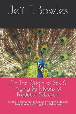 On the Origin of Sex & Aging by Means of Predator Selection: Or the Preservation of Sex and Aging Via Species Selection in the Struggle for Existence. - Bowles, Jeff T