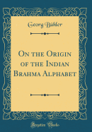 On the Origin of the Indian Brahma Alphabet (Classic Reprint)