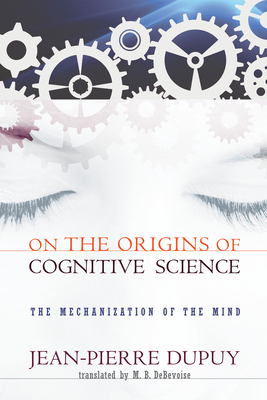 On the Origins of Cognitive Science: The Mechanization of the Mind - Dupuy, Jean-Pierre, and Debevoise, M B (Translated by)