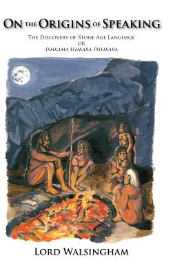On the Origins of Speaking: The Discovery of Stone Age Language or Ishkama Ishkara Pheikara - Walsingham, Lord