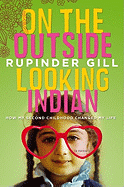 On the Outside Looking Indian: How My Second Childhood Changed My Life - Gill, Rupinder