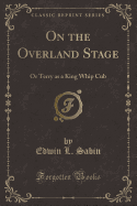 On the Overland Stage: Or Terry as a King Whip Cub (Classic Reprint)