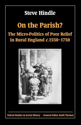 On the Parish?: The Micro-Politics of Poor Relief in Rural England 1550-1750 - Hindle, Steve