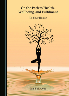 On the Path to Health, Wellbeing, and Fulfilment: To Your Health - Schrijver, Iris
