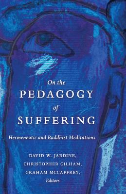 On the Pedagogy of Suffering: Hermeneutic and Buddhist Meditations - Steinberg, Shirley R, and Jardine, David W (Editor), and Gilham, Christopher (Editor)