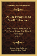 On the Perception of Small Differences; With Special Reference to the Extent, Force and Time of Movement