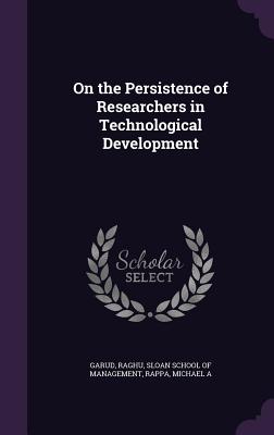 On the Persistence of Researchers in Technological Development - Garud, Raghu, Professor, and Sloan School of Management (Creator), and Rappa, Michael A