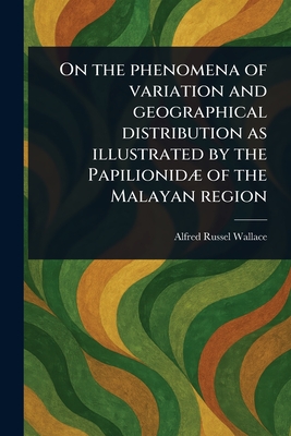 On the Phenomena of Variation and Geographical Distribution as Illustrated by the Papilionid of the Malayan Region - Wallace, Alfred Russel