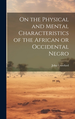 On the Physical and Mental Characteristics of the African or Occidental Negro - Crawfurd, John 1783-1868