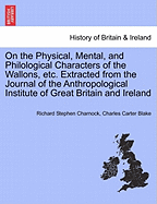 On the Physical, Mental, and Philological Characters of the Wallons, Etc. Extracted from the Journal of the Anthropological Institute of Great Britain and Ireland - Charnock, Richard Stephen, and Blake, Charles Carter