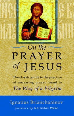 On the Prayer of Jesus: The Classic Guide to the Practice of Unceasing Prayer Found in the Way of a Pilgrim - Brianchaninov, Ignatius, and Ware, Kallistos (Foreword by)