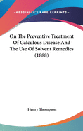 On the Preventive Treatment of Calculous Disease and the Use of Solvent Remedies (1888)