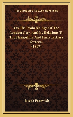 On the Probable Age of the London Clay, and Its Relations to the Hampshire and Paris Tertiary Systems (1847) - Prestwich, Joseph