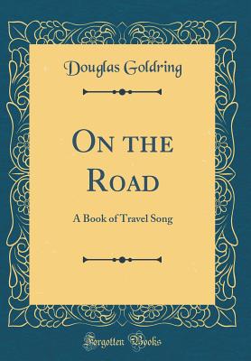 On the Road: A Book of Travel Song (Classic Reprint) - Goldring, Douglas