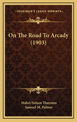 On the Road to Arcady (1903) - Thurston, Mabel Nelson, and Palmer, Samuel M (Illustrator)