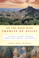 On the Road with Francis of Assisi: A Timeless Journey Through Umbria and Tuscany, and Beyond