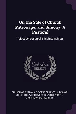 On the Sale of Church Patronage, and Simony: A Pastoral: Talbot collection of British pamphlets - Church of England Diocese of Lincoln B (Creator), and Wordsworth, Christopher