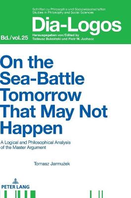 On the Sea Battle Tomorrow That May Not Happen: A Logical and Philosophical Analysis of the Master Argument - Piotr, Juchacz, and Jarmu ek, Tomasz