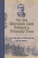 On the Skirmish Line Behind a Friendly Tree: The Civil War Memoirs of William Royal Oake, 26th Iowa Volunteers