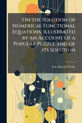 On the Solution of Numerical Functional Equations; Illustrated by an Account of a Popular Puzzle and of its Solution - Neville, Eric Harold