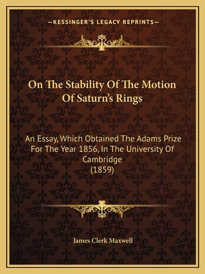 On the Stability of the Motion of Saturn's Rings: An Essay, Which Obtained the Adams Prize for the Year 1856, in the University of Cambridge (1859) - Maxwell, James Clerk