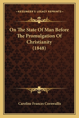 On the State of Man Before the Promulgation of Christianity (1848) - Cornwallis, Caroline Frances