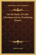 On the Study of Celtic Literature and on Translating Homer