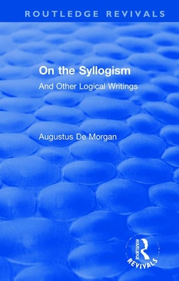 On the Syllogism: And Other Logical Writings - Heath, Peter (Editor), and De Morgan, Augustus