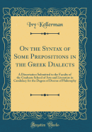 On the Syntax of Some Prepositions in the Greek Dialects: A Dissertation Submitted to the Faculty of the Graduate School of Arts and Literature in Candidacy for the Degree of Doctor of Philosophy (Classic Reprint)