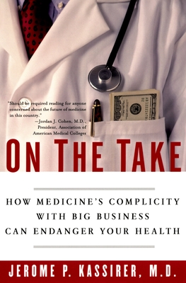 On the Take: How Medicine's Complicity with Big Business Can Endanger Your Health - Kassirer, Jerome P, MD