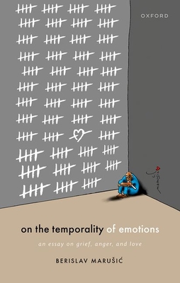 On the Temporality of Emotions: An Essay on Grief, Anger, and Love - Marusic, Berislav